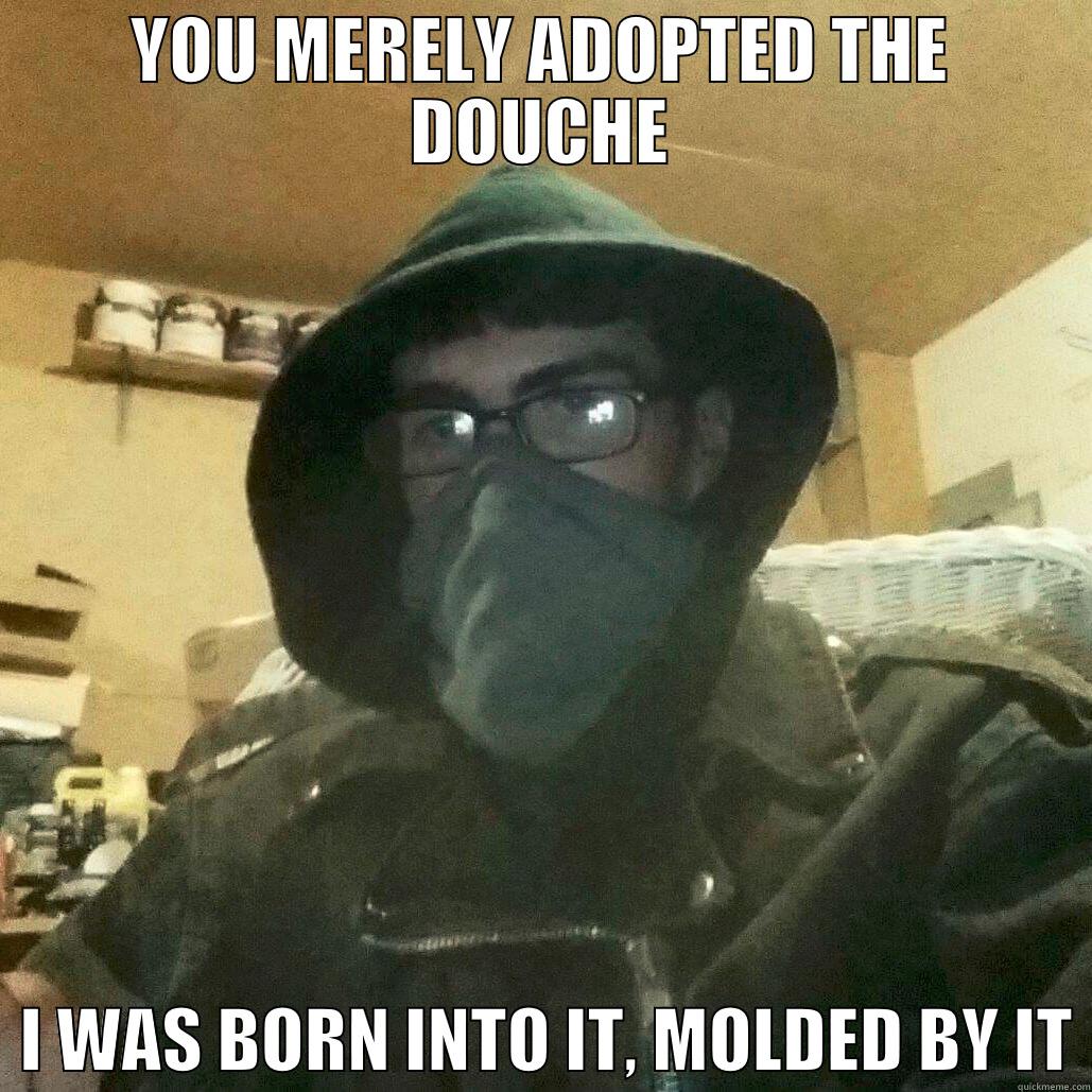 YOU MERELY ADOPTED THE DOUCHE   I WAS BORN INTO IT, MOLDED BY IT Misc