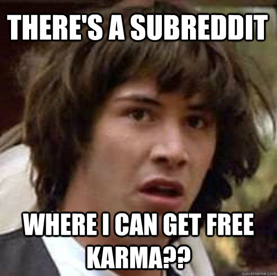 there's a subreddit where i can get free karma??  conspiracy keanu