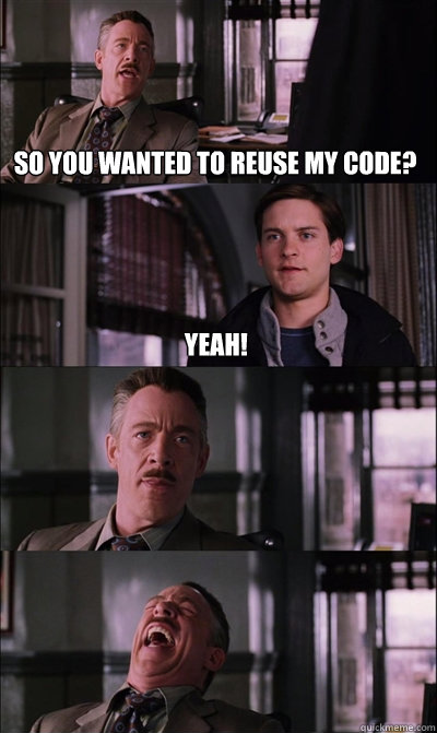 So you wanted to reuse my code? Yeah!     JJ Jameson