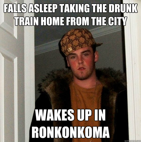 Falls asleep taking the drunk train home from the city Wakes up in Ronkonkoma - Falls asleep taking the drunk train home from the city Wakes up in Ronkonkoma  Scumbag Steve