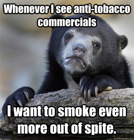 Whenever I see anti-tobacco commercials I want to smoke even more out of spite.  Confession Bear