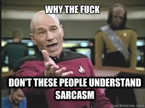 Why The fuck don't these people understand sarcasm - Why The fuck don't these people understand sarcasm  Annoyed Picard