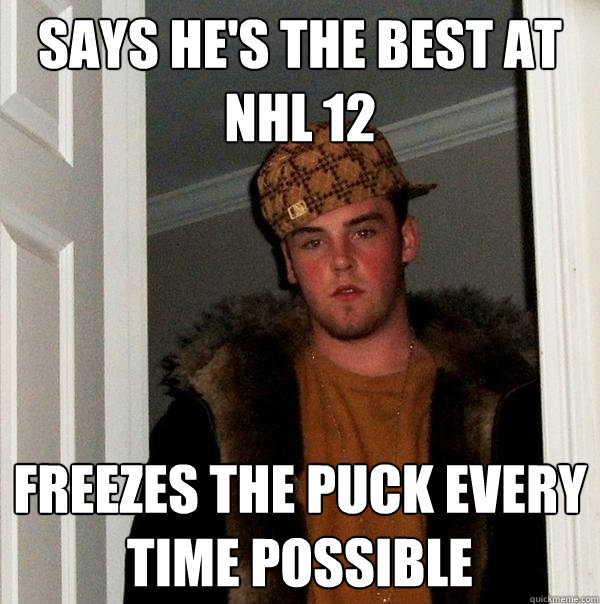 Says he's the best at NHL 12 freezes the puck every time possible  Scumbag Steve