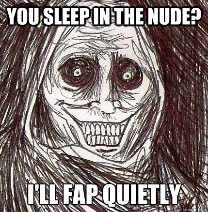 You sleep in the nude? I'll FAP quietly  Horrifying Houseguest