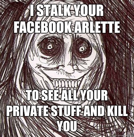 I stalk your facebook arlette To see all your private stuff and kill you - I stalk your facebook arlette To see all your private stuff and kill you  Horrifying Houseguest