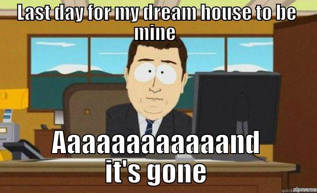 LAST DAY FOR MY DREAM HOUSE TO BE MINE  AAAAAAAAAAAAND IT'S GONE aaaand its gone