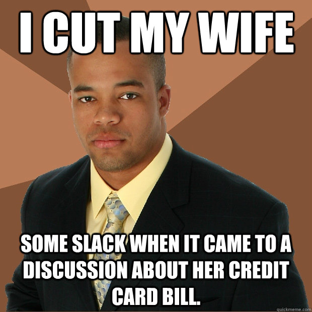 I cut my wife some slack when it came to a discussion about her credit card bill.   Successful Black Man