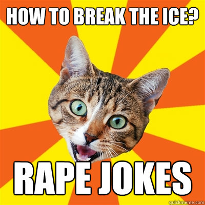 how to break the ice? rape jokes  Bad Advice Cat