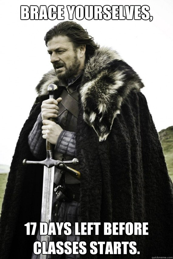 Brace yourselves, 17 Days left before classes starts.  Brace yourself