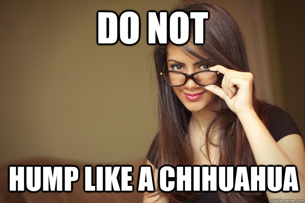 DO Not hump like a Chihuahua  Actual Sexual Advice Girl