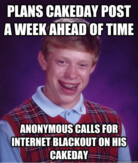 plans cakeday post a week ahead of time anonymous calls for internet blackout on his cakeday  Bad Luck Brian