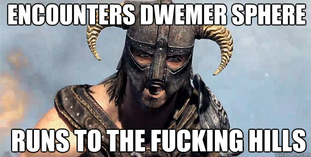 encounters dwemer sphere runs to the fucking hills  skyrim