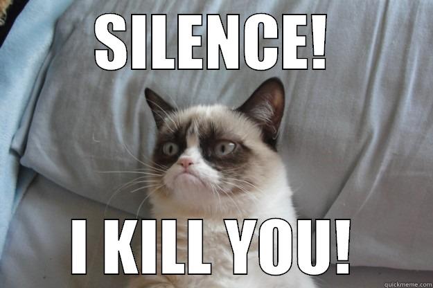 DEAD SILENT  - SILENCE! I KILL YOU! Grumpy Cat