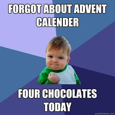 forgot about advent calender four chocolates today  Success Kid