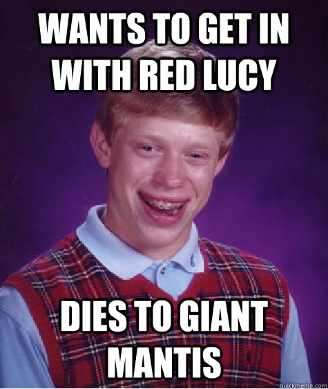 Wants to get in with red lucy dies to giant mantis  Bad Luck Brian