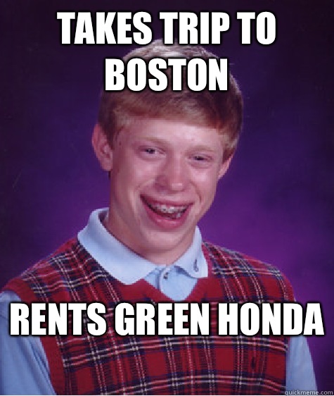 Takes trip to Boston Rents green Honda   Bad Luck Brian