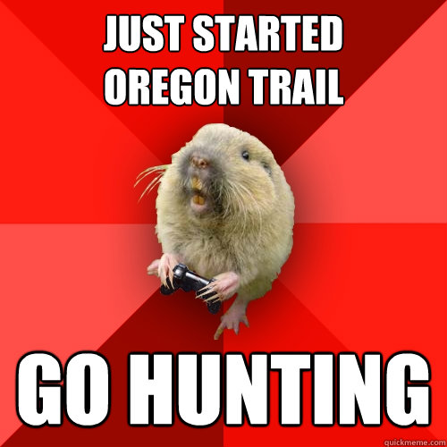 Just started       oregon trail go hunting - Just started       oregon trail go hunting  Gaming Gopher