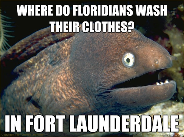 Where do Floridians wash their clothes? In Fort Launderdale - Where do Floridians wash their clothes? In Fort Launderdale  Bad Joke Eel