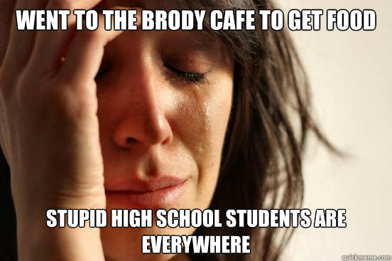 Went to the brody cafe to get food stupid high school students are everywhere  First World Problems