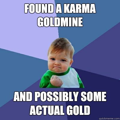 Found A Karma Goldmine And possibly Some Actual Gold  Success Kid