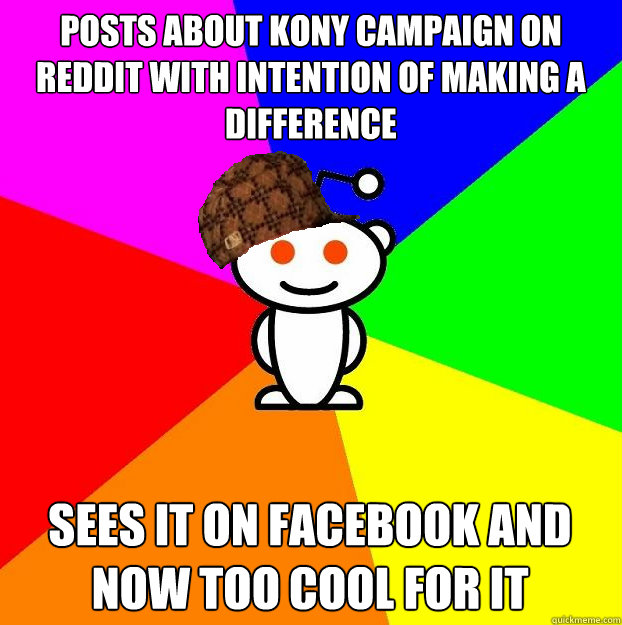 Posts about KONY campaign on Reddit with intention of making a difference SEES IT ON FACEBOOK AND NOW TOO COOL FOR IT  Scumbag Redditor