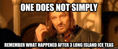 One does not simply remember what happened after 3 long island ice teas - One does not simply remember what happened after 3 long island ice teas  One Does Not Simply