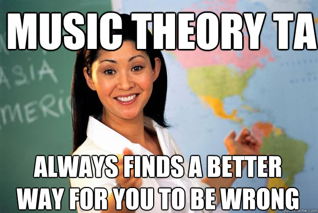 music theory TA always finds a better way for you to be wrong  Unhelpful High School Teacher