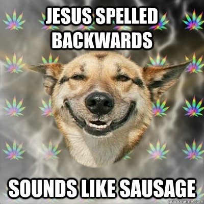 Jesus spelled backwards sounds like sausage  Stoner Dog