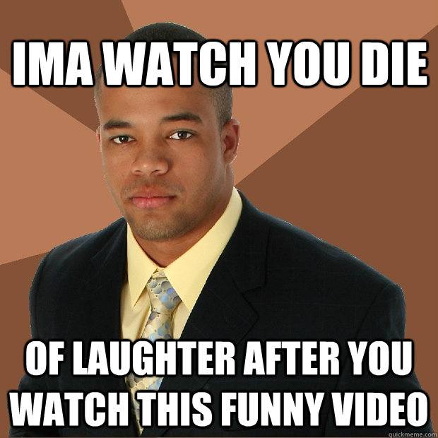 IMA watch you die of laughter after you watch this funny video  Successful Black Man