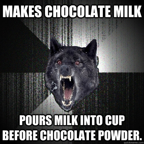 Makes Chocolate Milk Pours milk into cup before chocolate powder.  Insanity Wolf