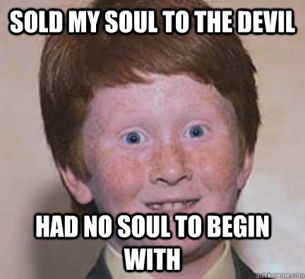 SOLD my soul to the devil had no soul to begin with - SOLD my soul to the devil had no soul to begin with  Over Confident Ginger