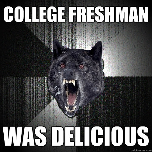 college freshman was delicious  Insanity Wolf