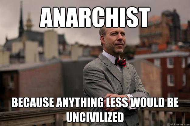anarchist because anything less would be uncivilized  
