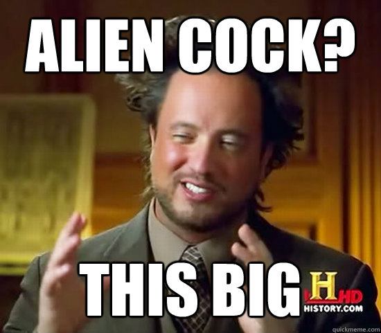 Alien cock? this big - Alien cock? this big  Ancient Aliens