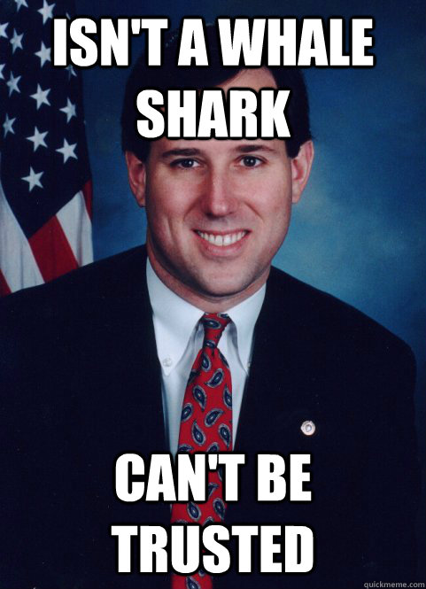 Isn't a whale shark Can't be trusted - Isn't a whale shark Can't be trusted  Scumbag Santorum