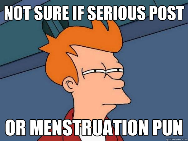 not sure if serious post or menstruation pun  Futurama Fry