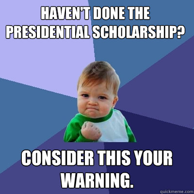 Haven't done the Presidential Scholarship?  Consider this your warning.   Success Kid