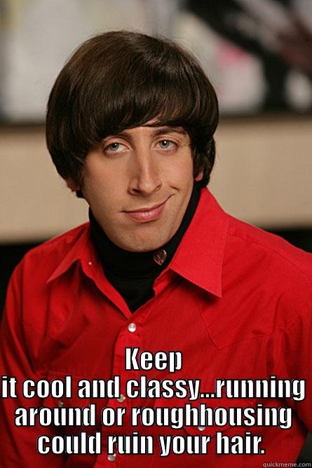 science rules -  KEEP IT COOL AND CLASSY...RUNNING AROUND OR ROUGHHOUSING COULD RUIN YOUR HAIR.  Pickup Line Scientist