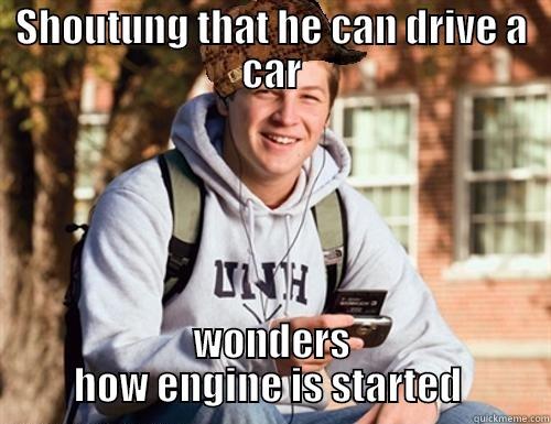 SHOUTUNG THAT HE CAN DRIVE A CAR WONDERS HOW ENGINE IS STARTED  College Freshman