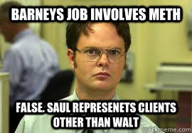 Barneys job involves meth FALSE. Saul represenets clients other than walt  Dwight False