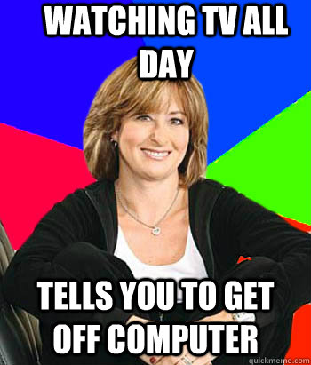 watching tv all day tells you to get off computer - watching tv all day tells you to get off computer  Sheltering Suburban Mom