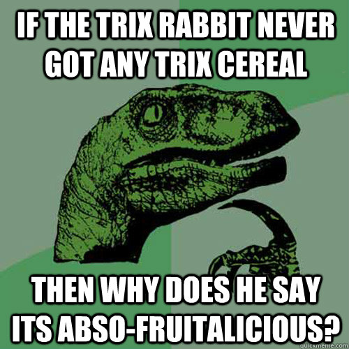 If the trix rabbit never got any trix cereal then why does he say its abso-fruitalicious?  Philosoraptor