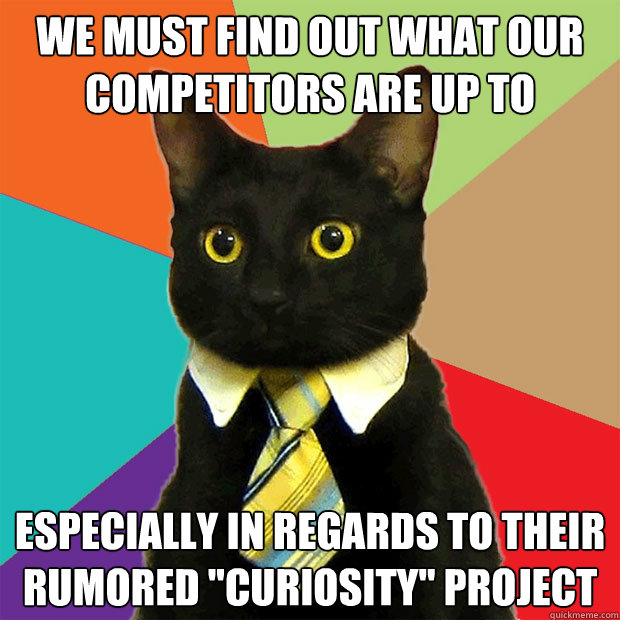 we must find out what our competitors are up to especially in regards to their rumored 