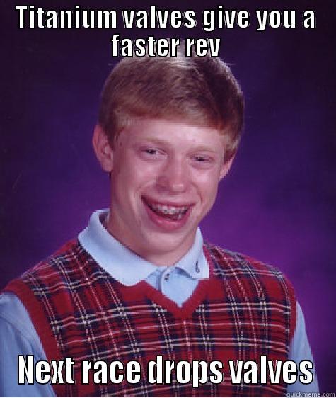 Bad Decision - TITANIUM VALVES GIVE YOU A FASTER REV NEXT RACE DROPS VALVES Bad Luck Brian