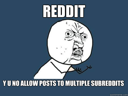 REDDIT y u no allow posts to multiple subreddits  Y U No