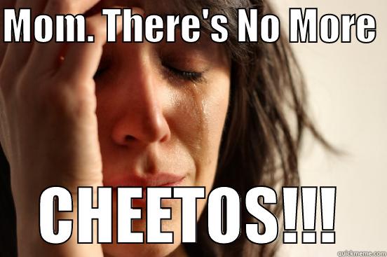 No cheetos - MOM. THERE'S NO MORE  CHEETOS!!! First World Problems