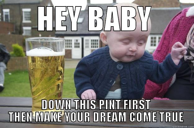 HEY BABY DOWN THIS PINT FIRST THEN MAKE YOUR DREAM COME TRUE drunk baby