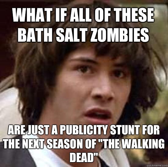 What if all of these bath salt zombies Are just a publicity stunt for the next season of 