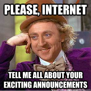 please, internet tell me all about your exciting announcements  Condescending Wonka