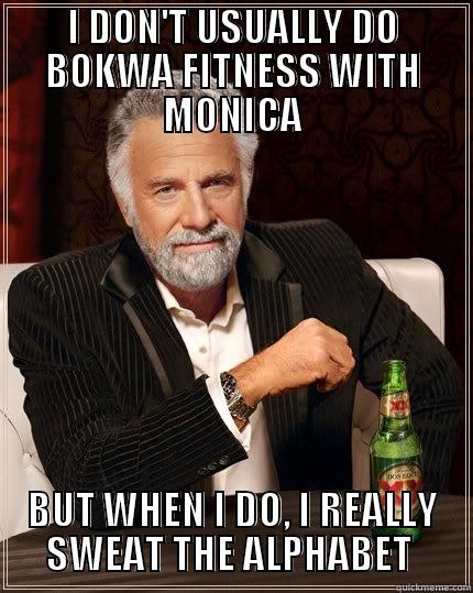 I DON'T USUALLY DO BOKWA FITNESS WITH MONICA BUT WHEN I DO, I REALLY SWEAT THE ALPHABET  The Most Interesting Man In The World